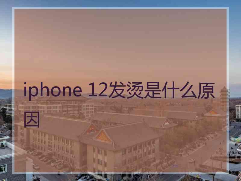 iphone 12发烫是什么原因