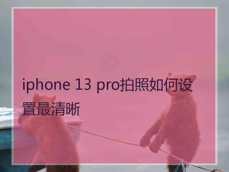 iphone 13 pro拍照如何设置最清晰