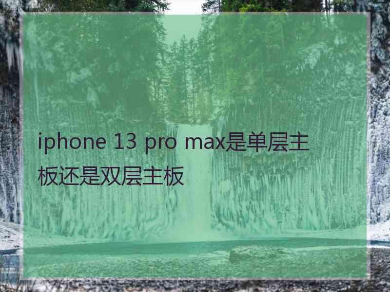 iphone 13 pro max是单层主板还是双层主板