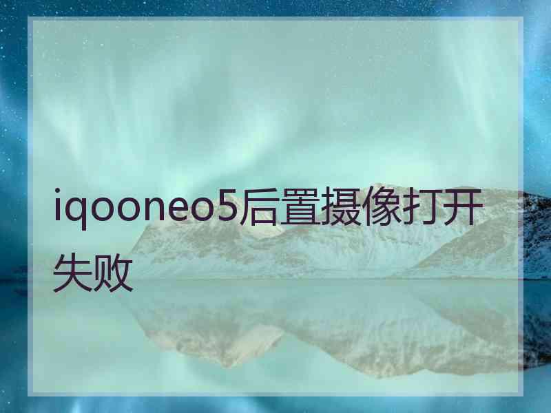 iqooneo5后置摄像打开失败