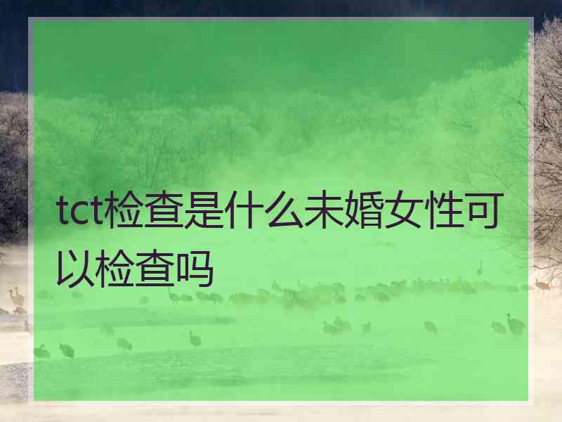 tct检查是什么未婚女性可以检查吗