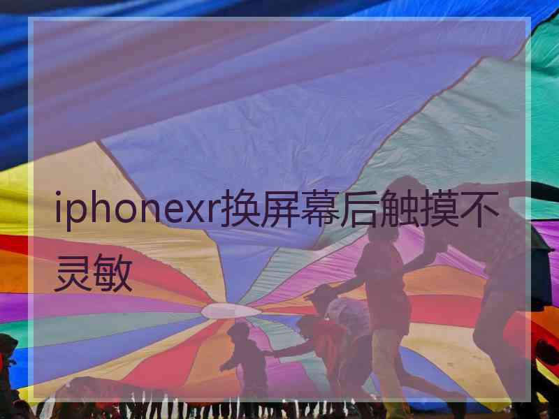 iphonexr换屏幕后触摸不灵敏