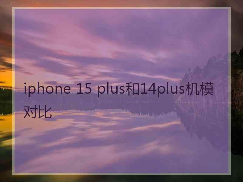 iphone 15 plus和14plus机模对比