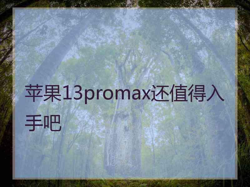 苹果13promax还值得入手吧