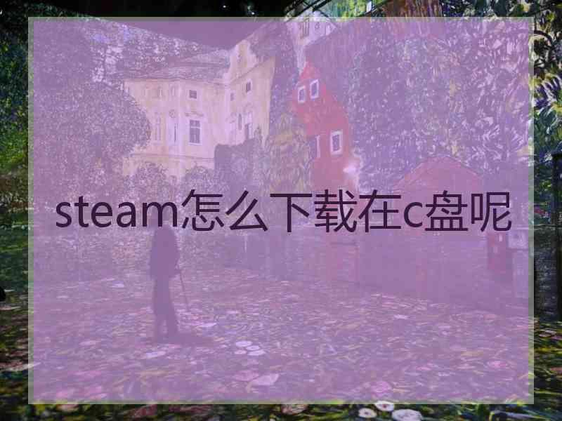 steam怎么下载在c盘呢