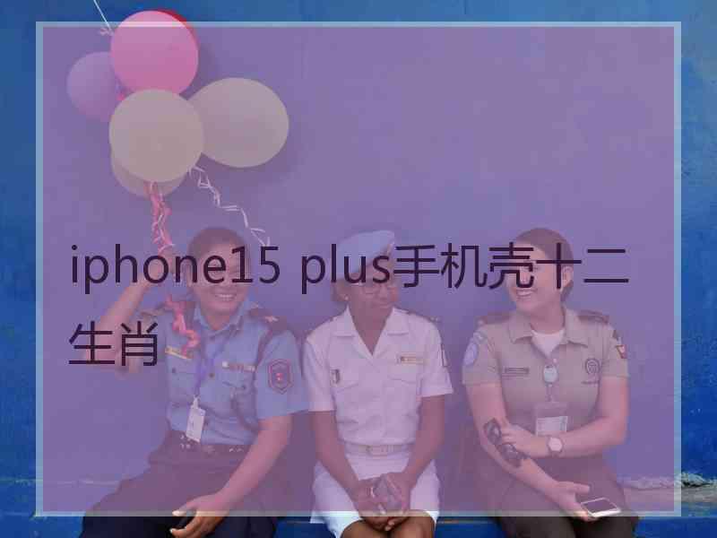 iphone15 plus手机壳十二生肖