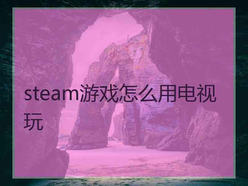 steam游戏怎么用电视玩