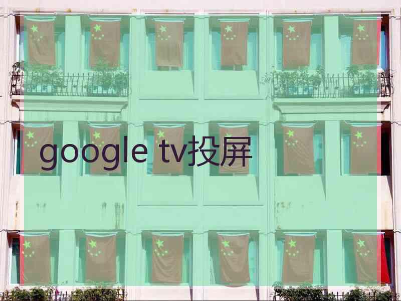 google tv投屏