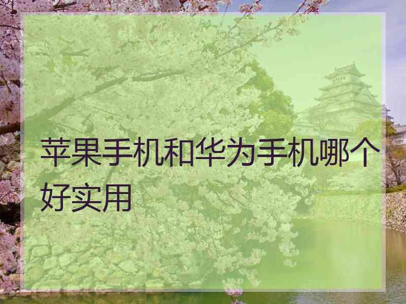 苹果手机和华为手机哪个好实用