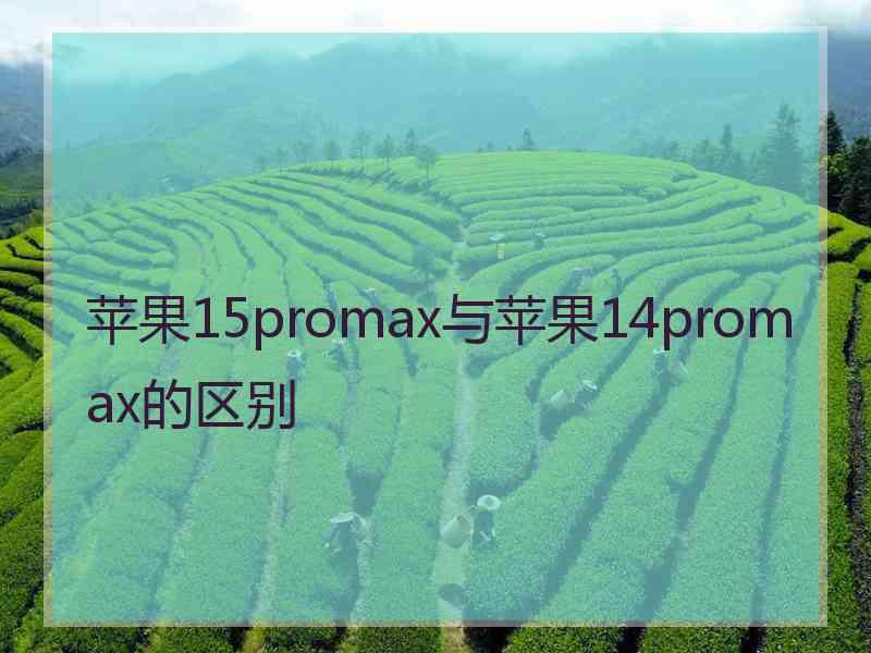 苹果15promax与苹果14promax的区别