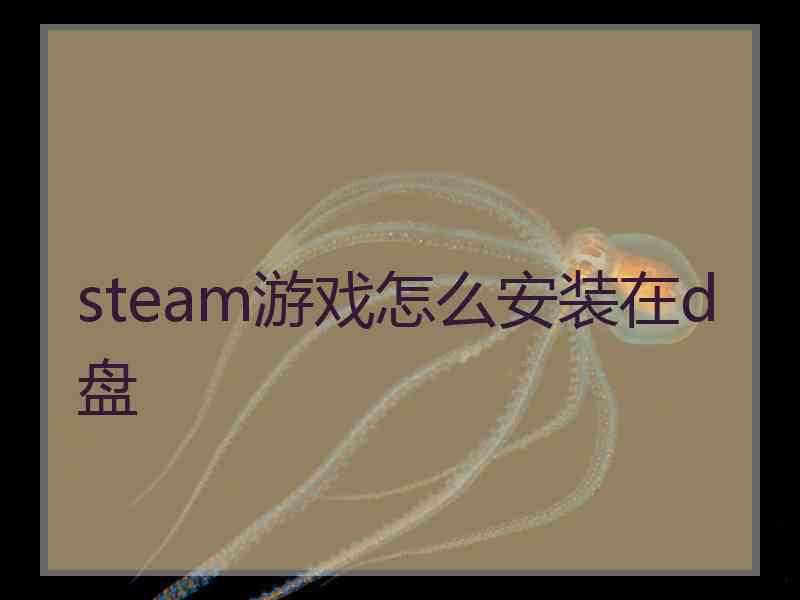 steam游戏怎么安装在d盘