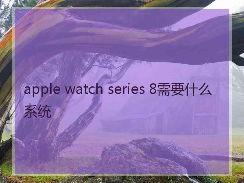 apple watch series 8需要什么系统