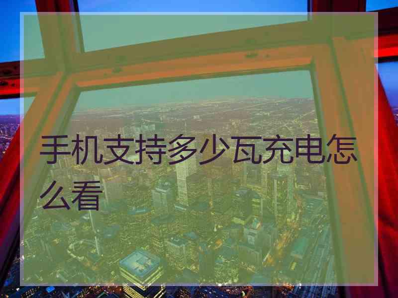 手机支持多少瓦充电怎么看