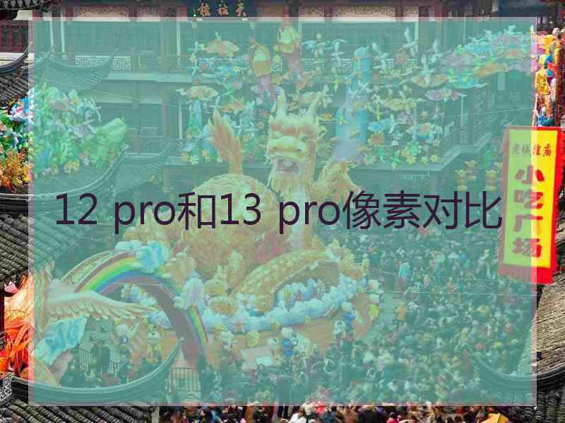 12 pro和13 pro像素对比