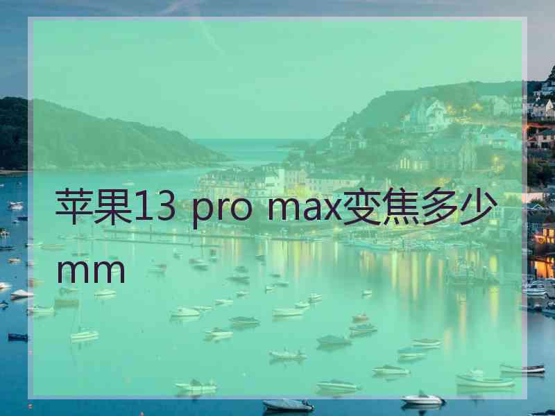 苹果13 pro max变焦多少mm