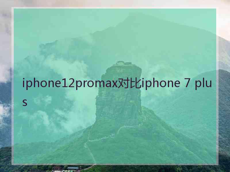 iphone12promax对比iphone 7 plus