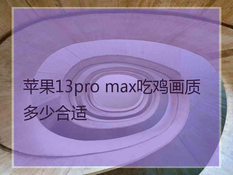 苹果13pro max吃鸡画质多少合适