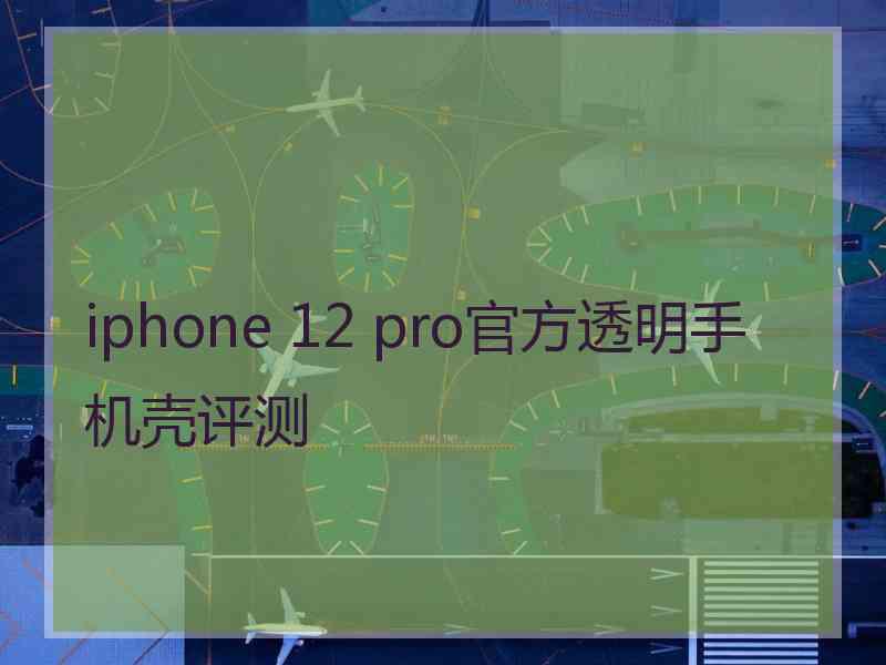 iphone 12 pro官方透明手机壳评测