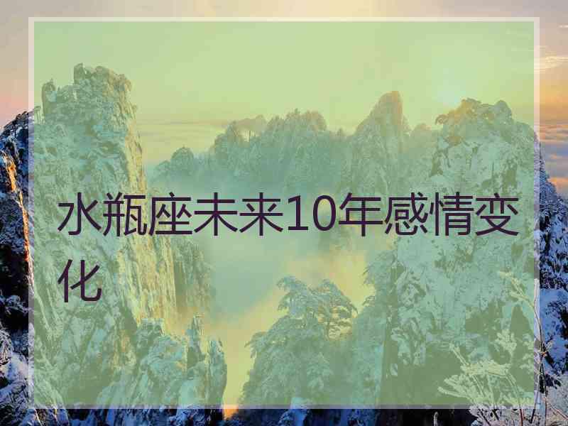 水瓶座未来10年感情变化