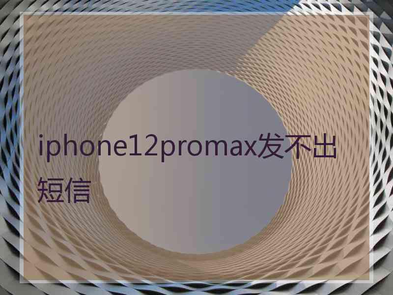 iphone12promax发不出短信