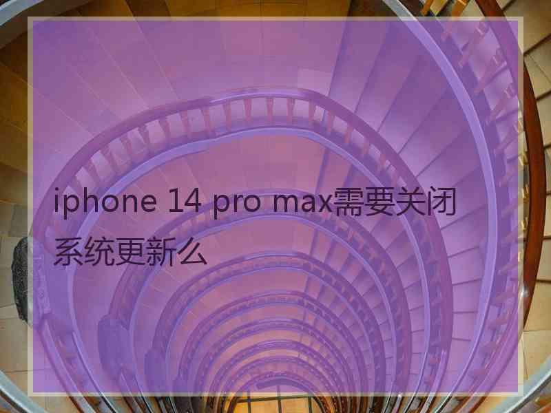 iphone 14 pro max需要关闭系统更新么