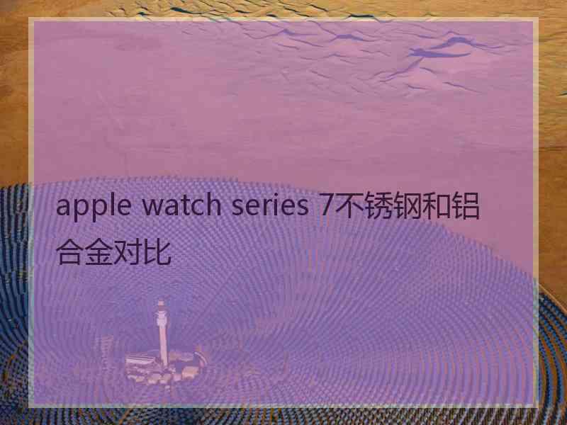 apple watch series 7不锈钢和铝合金对比