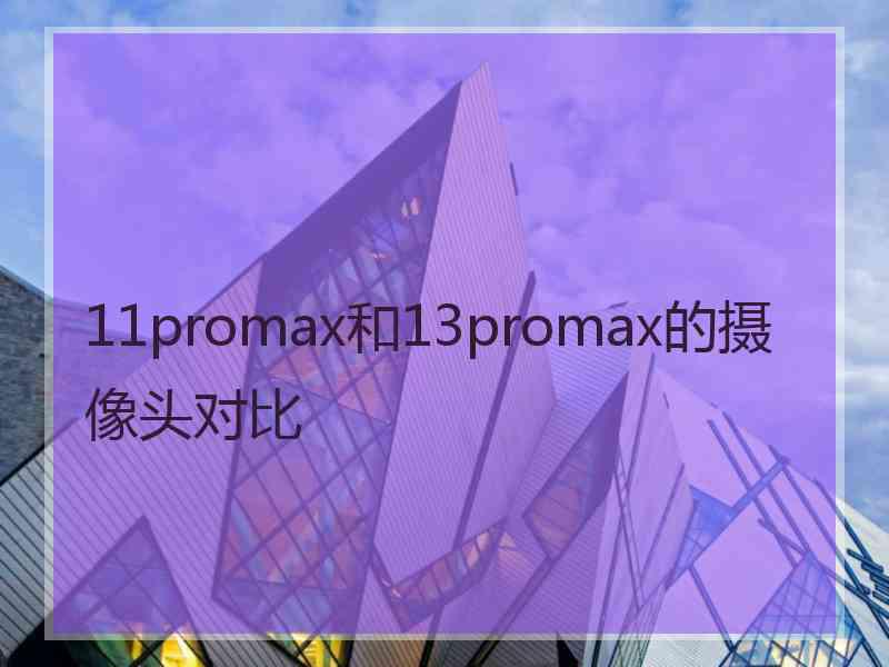 11promax和13promax的摄像头对比