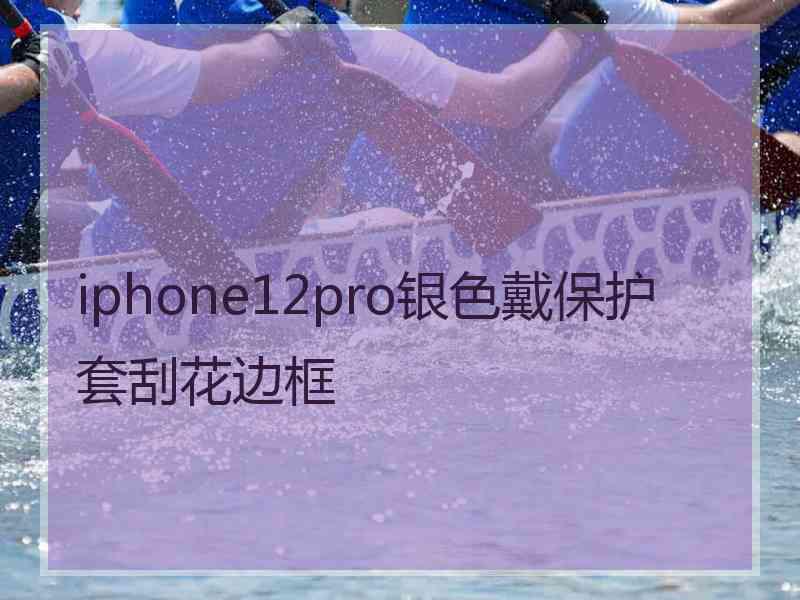 iphone12pro银色戴保护套刮花边框