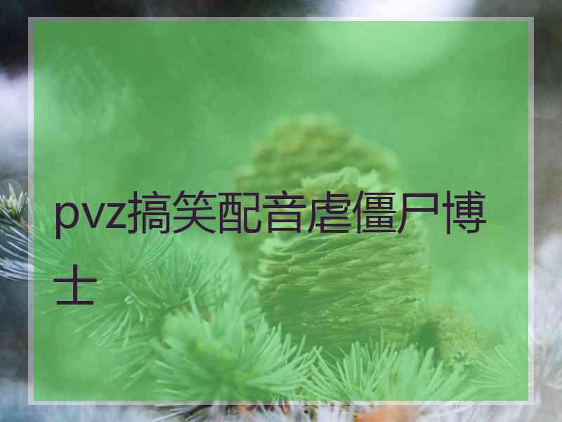 pvz搞笑配音虐僵尸博士