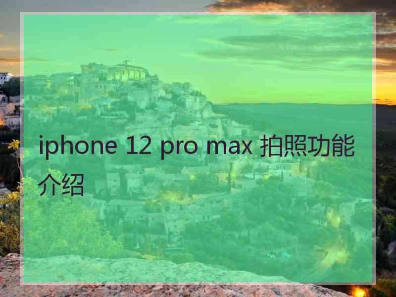 iphone 12 pro max 拍照功能介绍