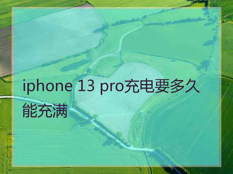 iphone 13 pro充电要多久能充满