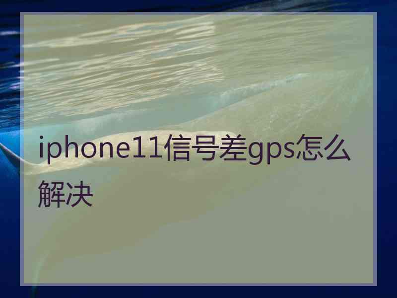 iphone11信号差gps怎么解决