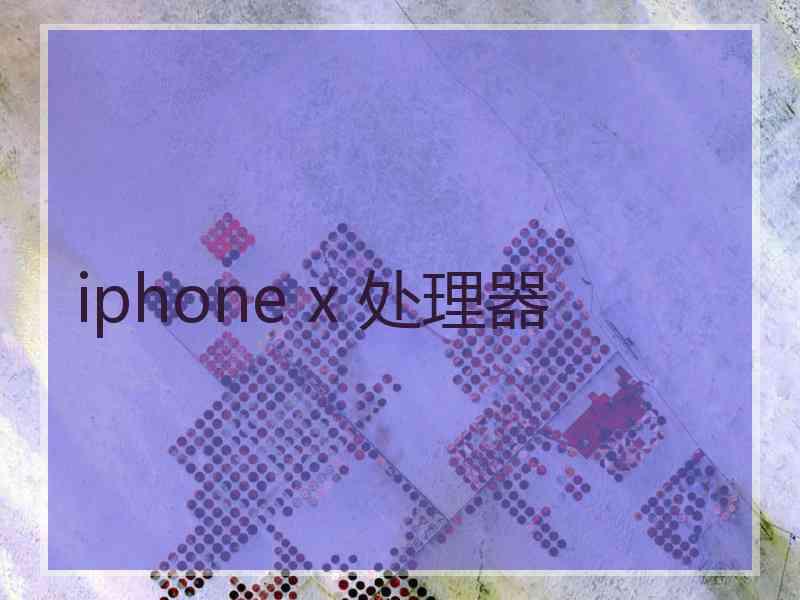 iphone x 处理器