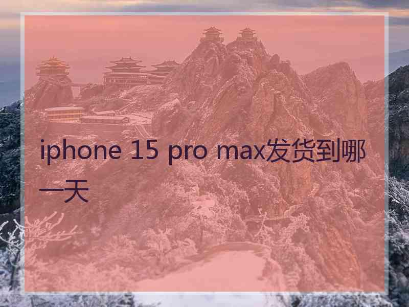 iphone 15 pro max发货到哪一天