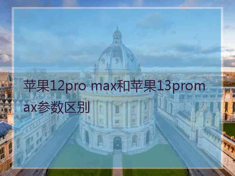 苹果12pro max和苹果13promax参数区别