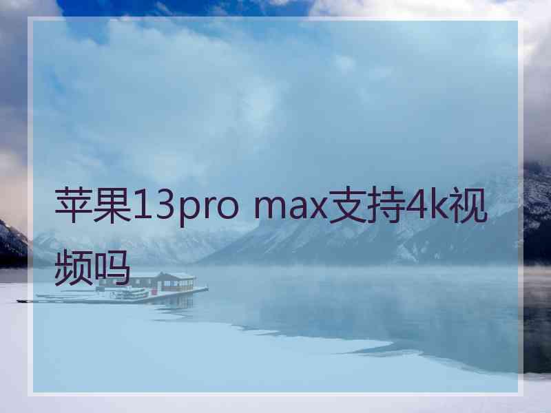 苹果13pro max支持4k视频吗