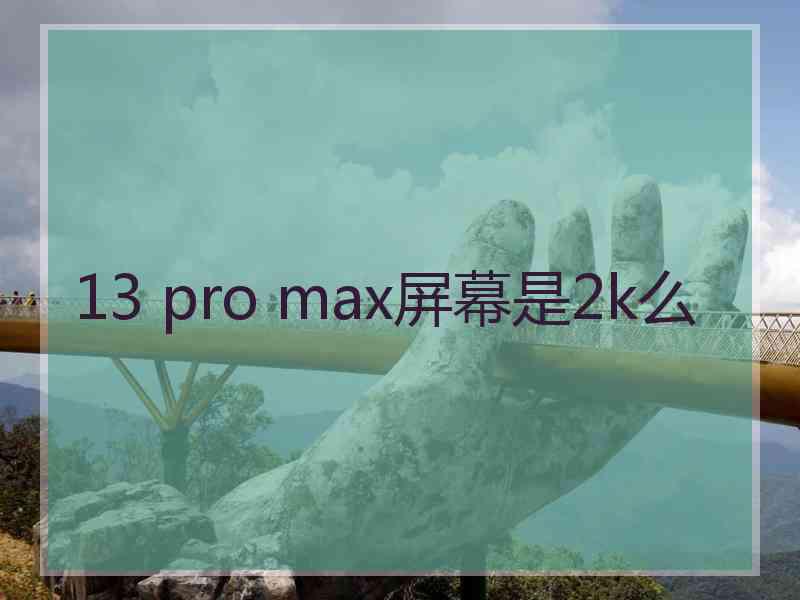 13 pro max屏幕是2k么