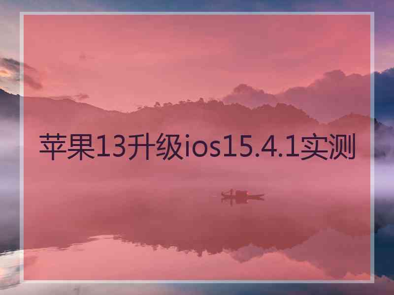 苹果13升级ios15.4.1实测