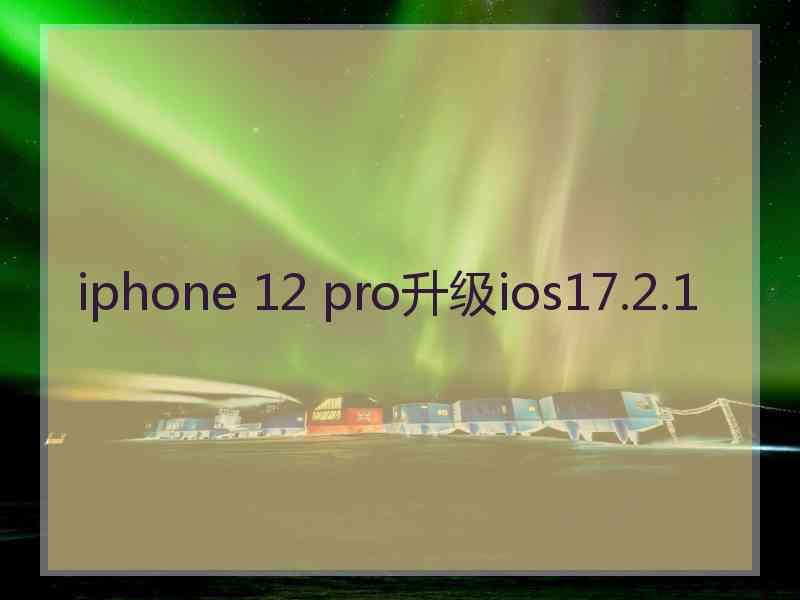 iphone 12 pro升级ios17.2.1