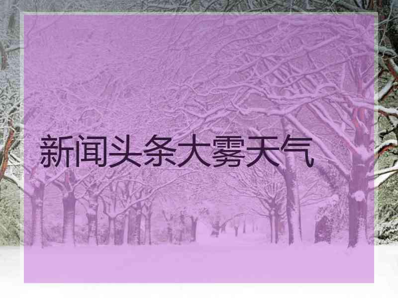 新闻头条大雾天气