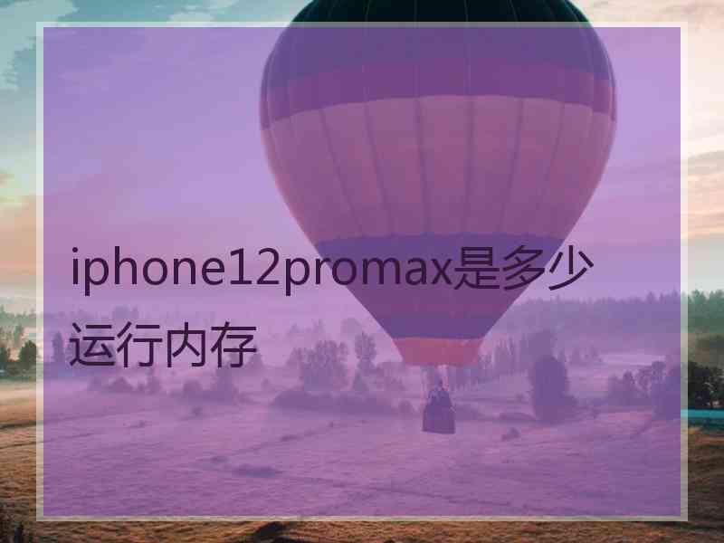 iphone12promax是多少运行内存