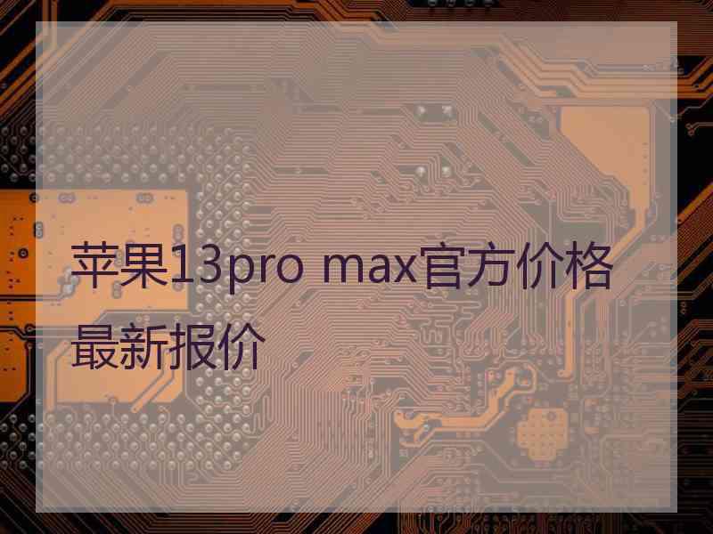 苹果13pro max官方价格最新报价