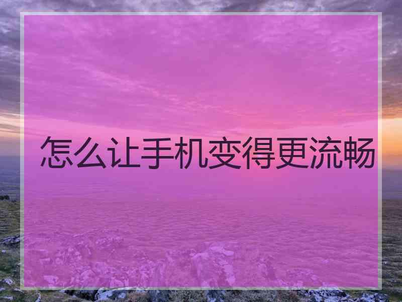 怎么让手机变得更流畅