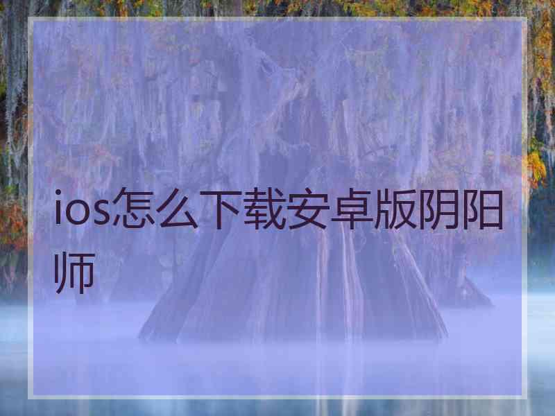 ios怎么下载安卓版阴阳师