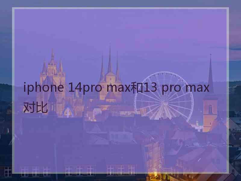 iphone 14pro max和13 pro max对比