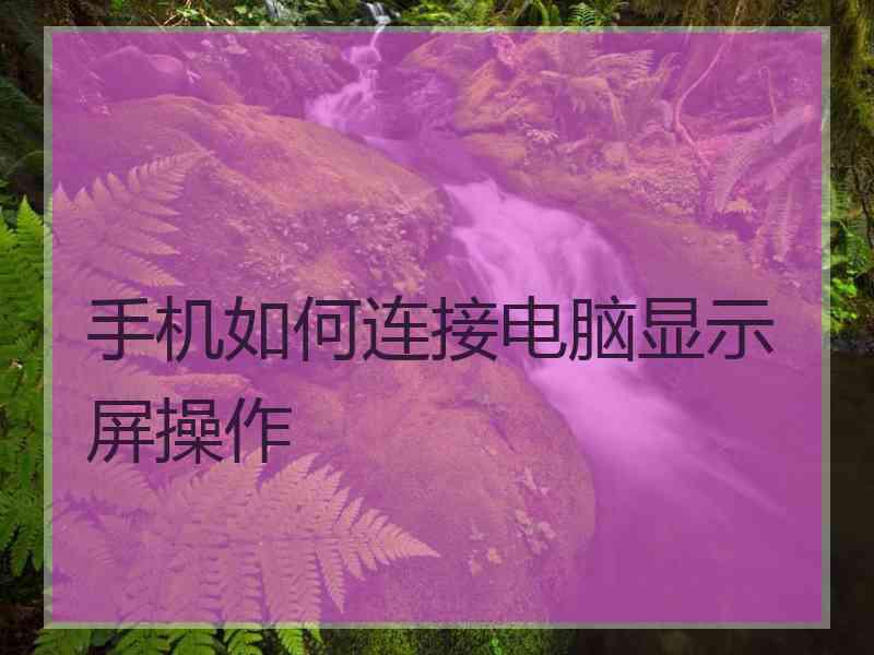 手机如何连接电脑显示屏操作