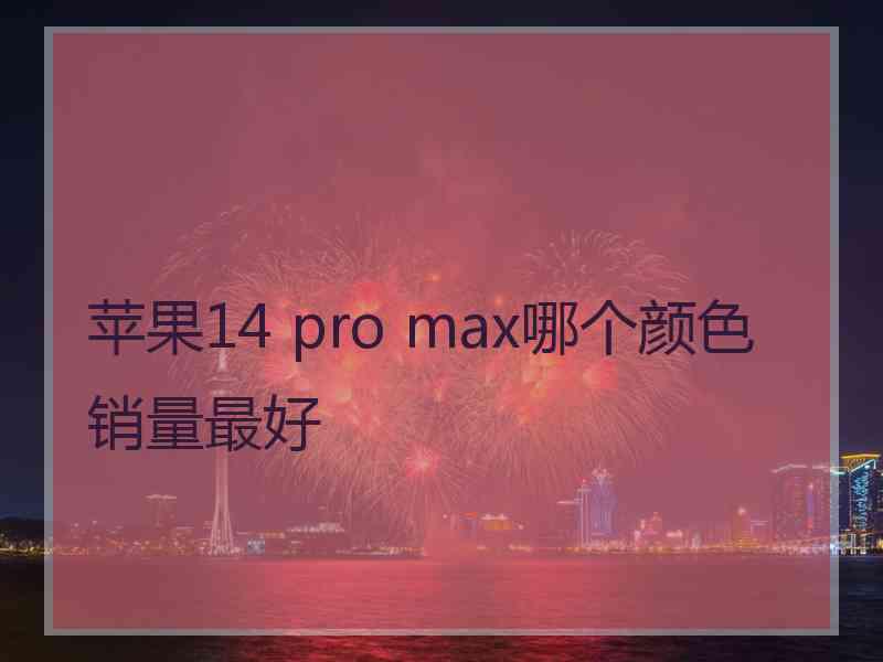 苹果14 pro max哪个颜色销量最好