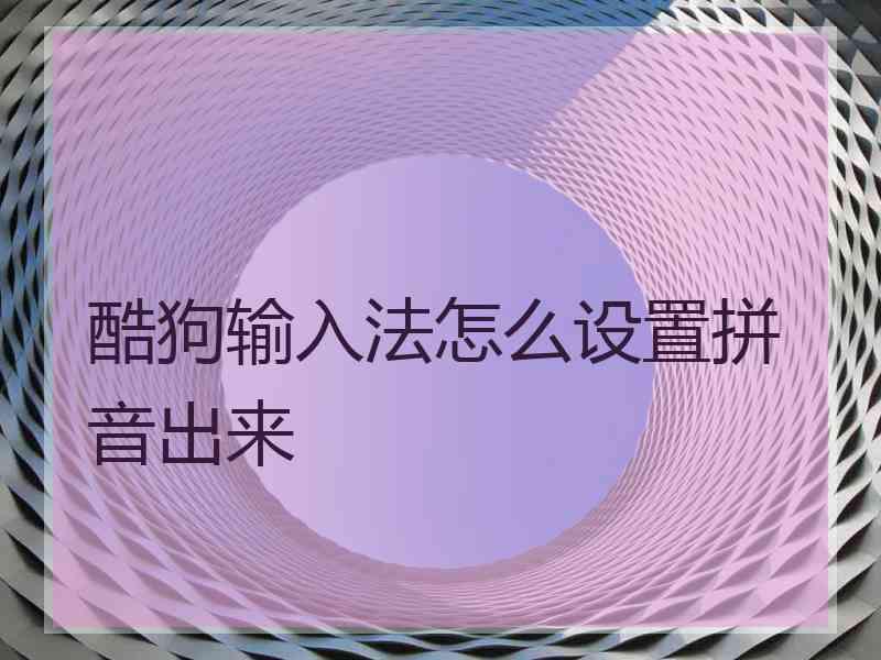 酷狗输入法怎么设置拼音出来