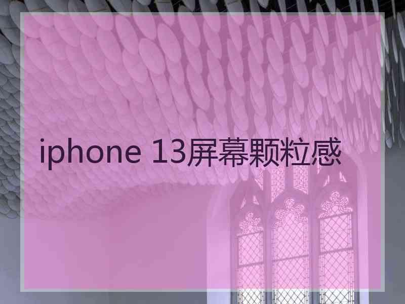 iphone 13屏幕颗粒感