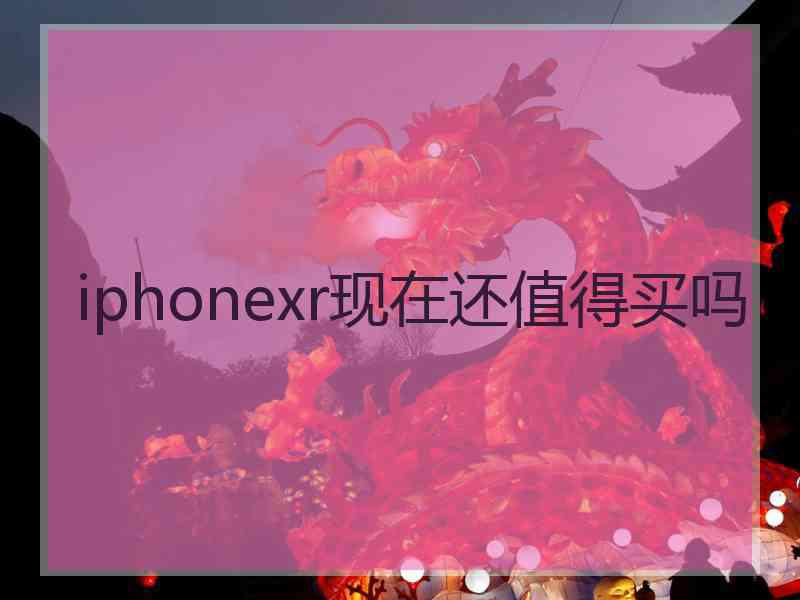 iphonexr现在还值得买吗